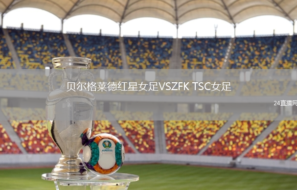 贝尔格莱德红星女足VSZFK TSC女足